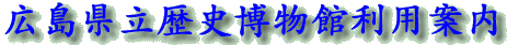 広島県立歴史博物館利用案内